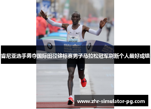 肯尼亚选手勇夺国际田径锦标赛男子马拉松冠军刷新个人最好成绩