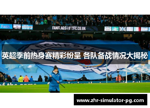 英超季前热身赛精彩纷呈 各队备战情况大揭秘