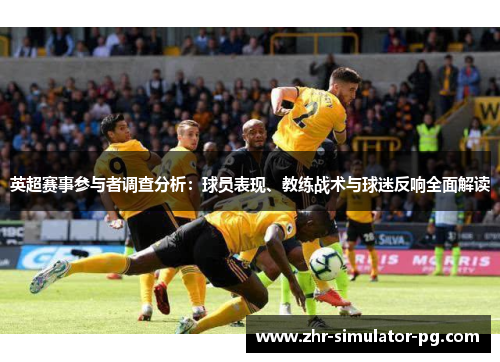 英超赛事参与者调查分析:球员表现、教练战术与球迷反响全面解读 英超赛事参与者调查分析:球员表现、教练战术与球迷反响全面解读
