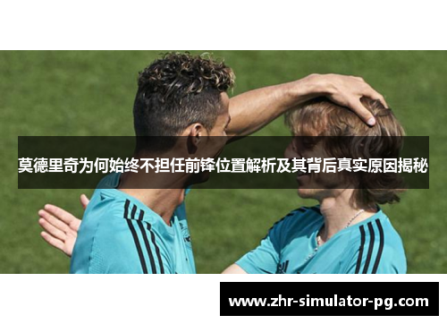 莫德里奇为何始终不担任前锋位置解析及其背后真实原因揭秘
