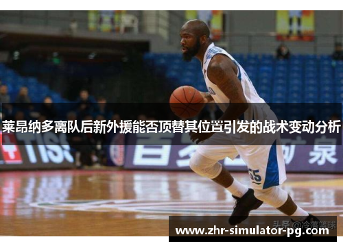 莱昂纳多离队后新外援能否顶替其位置引发的战术变动分析