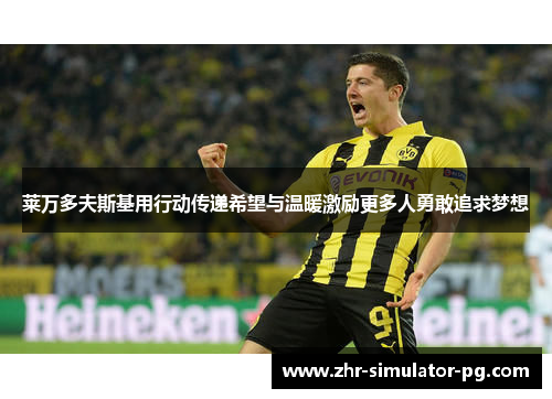 莱万多夫斯基用行动传递希望与温暖激励更多人勇敢追求梦想