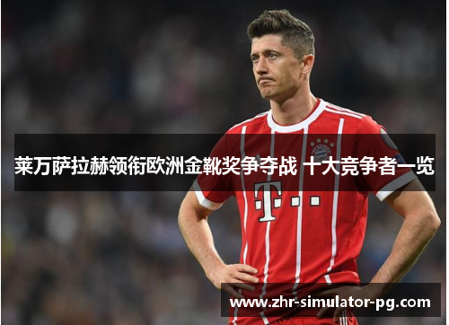 莱万萨拉赫领衔欧洲金靴奖争夺战 十大竞争者一览