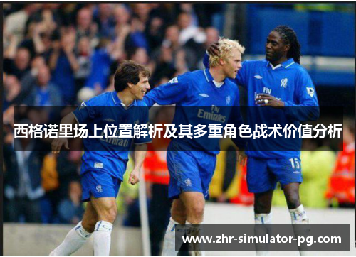 西格诺里场上位置解析及其多重角色战术价值分析