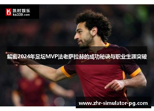 解密2024年足坛MVP法老萨拉赫的成功秘诀与职业生涯突破 解密2024年足坛MVP法老萨拉赫的成功秘诀与职业生涯突破