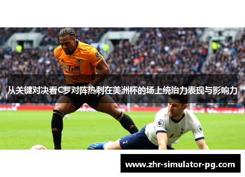 从关键对决看C罗对阵热刺在美洲杯的场上统治力表现与影响力