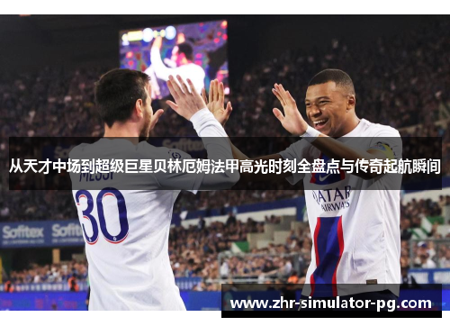 从天才中场到超级巨星贝林厄姆法甲高光时刻全盘点与传奇起航瞬间