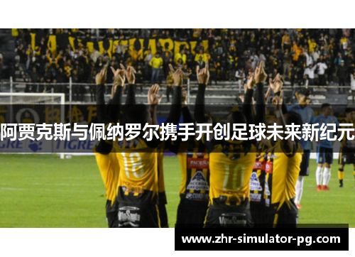阿贾克斯与佩纳罗尔携手开创足球未来新纪元