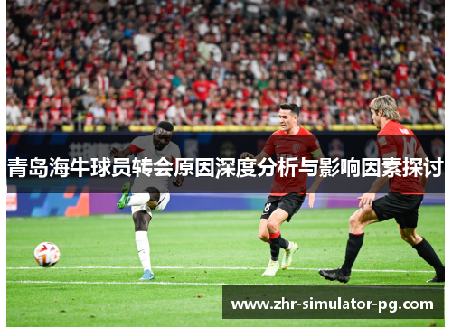 青岛海牛球员转会原因深度分析与影响因素探讨