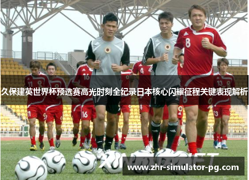 久保建英世界杯预选赛高光时刻全纪录日本核心闪耀征程关键表现解析