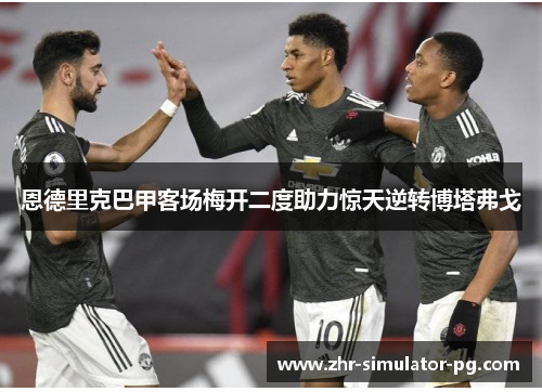 恩德里克巴甲客场梅开二度助力惊天逆转博塔弗戈