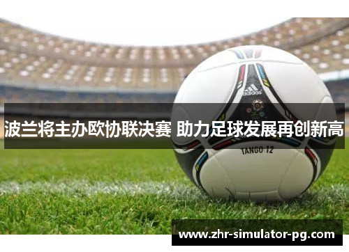 波兰将主办欧协联决赛 助力足球发展再创新高