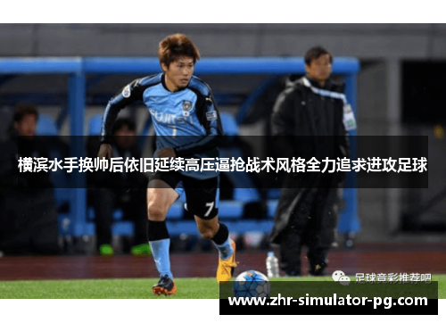 横滨水手换帅后依旧延续高压逼抢战术风格全力追求进攻足球 横滨水手换帅后依旧延续高压逼抢战术风格全力追求进攻足球