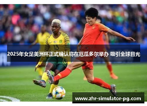 2025年女足美洲杯正式确认将在厄瓜多尔举办 吸引全球目光 2025年女足美洲杯正式确认将在厄瓜多尔举办 吸引全球目光