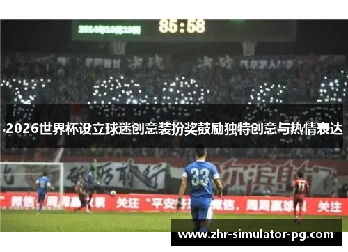2026世界杯设立球迷创意装扮奖鼓励独特创意与热情表达