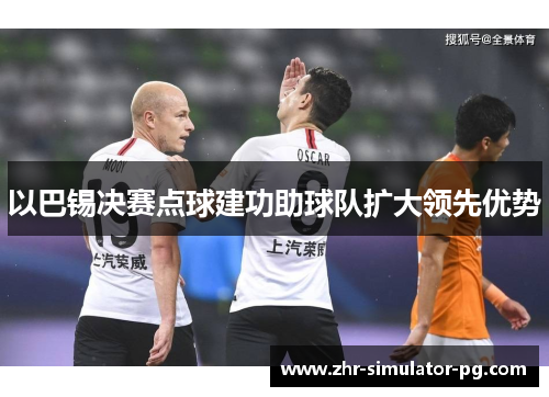 以巴锡决赛点球建功助球队扩大领先优势