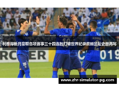 利雅得新月豪取各项赛事三十四连胜打破世界纪录震撼足坛史册再写