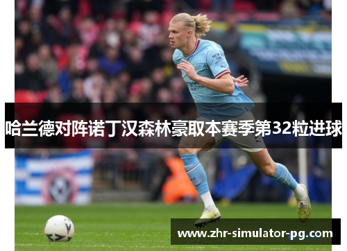 哈兰德对阵诺丁汉森林豪取本赛季第32粒进球