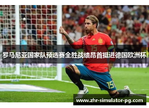 罗马尼亚国家队预选赛全胜战绩昂首挺进德国欧洲杯