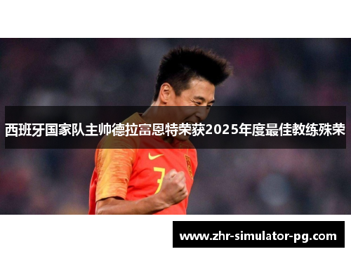 西班牙国家队主帅德拉富恩特荣获2025年度最佳教练殊荣