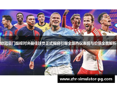 欧冠豪门巅峰对决最佳球员正式揭晓引爆全场热议表现与价值全面解析 欧冠豪门巅峰对决最佳球员正式揭晓引爆全场热议表现与价值全面解析