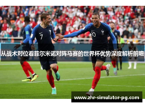从战术对位看菲尔米诺对阵马赛的世界杯优势深度解析前瞻