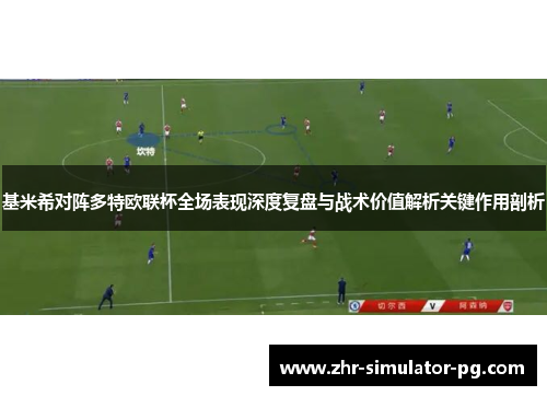 基米希对阵多特欧联杯全场表现深度复盘与战术价值解析关键作用剖析