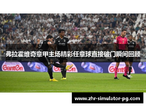 弗拉霍维奇意甲主场精彩任意球直接破门瞬间回顾