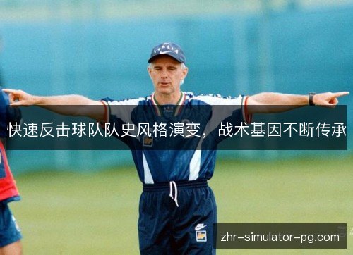 快速反击球队队史风格演变,战术基因不断传承 快速反击球队队史风格演变,战术基因不断传承